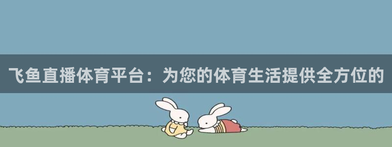 飞鱼直播体育平台：为您的体育生活提供全方位的