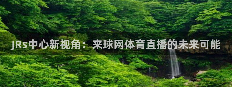 JRs中心新视角：来球网体育直播的未来可能