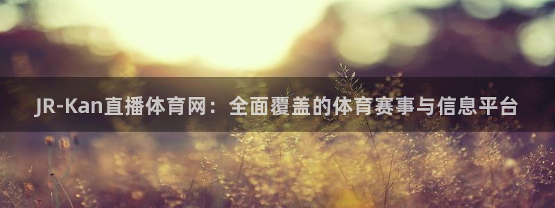JR-Kan直播体育网：全面覆盖的体育赛事与信息平台