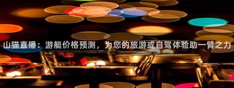 山猫直播：游艇价格预测，为您的旅游或自驾体验助一臂之力