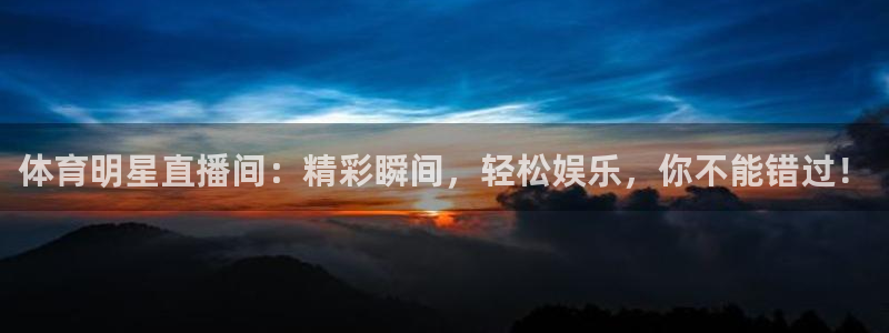 体育明星直播间：精彩瞬间，轻松娱乐，你不能错过！