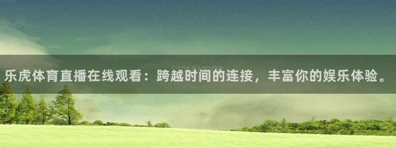 乐虎体育直播在线观看：跨越时间的连接，丰富你的娱乐体验。