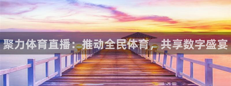 聚力体育直播：推动全民体育，共享数字盛宴