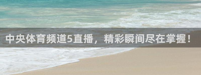 中央体育频道5直播，精彩瞬间尽在掌握！