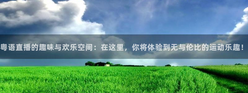 粤语直播的趣味与欢乐空间：在这里，你将体验到无与伦比的运动乐趣！